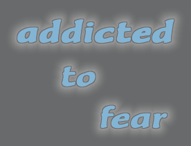 addicted to fear
